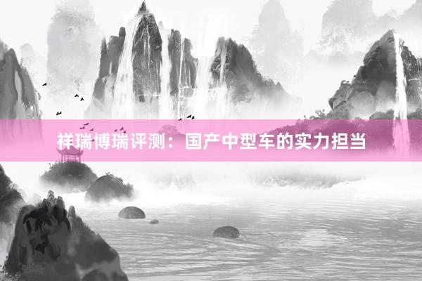 祥瑞博瑞评测：国产中型车的实力担当